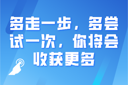 多走一步,多尝试一次,你将会收获更多