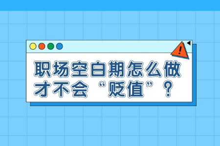 职场空白期怎么做才不会“贬值”?