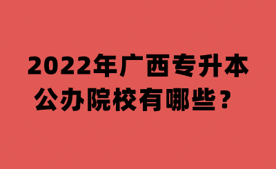 2022年广西专升本公办院校有哪些？.png