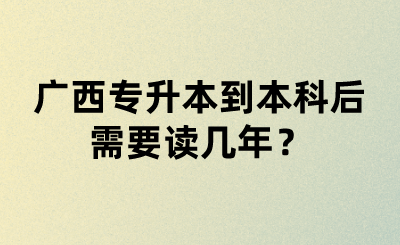 广西专升本到本科后需要读几年？.png