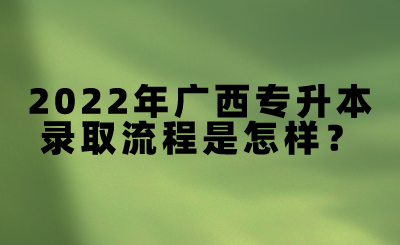 2022年广西专升本录取流程是怎样？.png