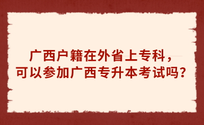 广西户籍在外省上专科，可以参加广西专升本考试吗？.png