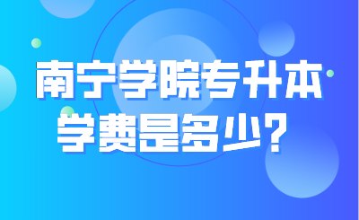 南宁学院专升本学费是多少？.png