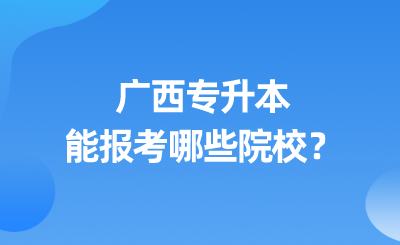 广西专升本能报考哪些院校？.png