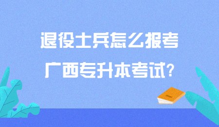 退役士兵怎么报考广西专升本考试_.jpg