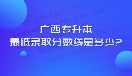 广西专升本最低录取分数线是多少？.jpg