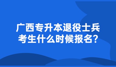 广西专升本退役士兵考生什么时候报名？.jpg