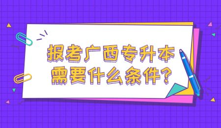 报考广西专升本需要什么条件？.jpg