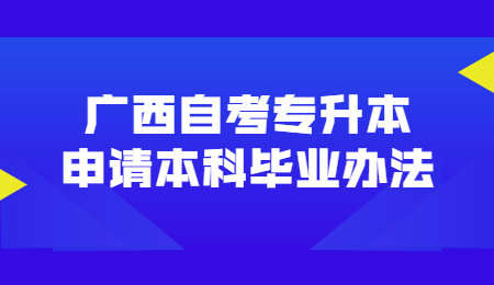 广西自考专升本申请本科毕业办法广西自考专升本申请本科毕业办法.jpg